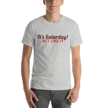 Load image into Gallery viewer, &quot;It&#39;s Saturday! Act Like It&quot; Short-Sleeve Unisex T-Shirt