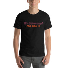Load image into Gallery viewer, &quot;It&#39;s Saturday! Act Like It&quot; Short-Sleeve Unisex T-Shirt
