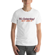 Load image into Gallery viewer, &quot;It&#39;s Saturday! Act Like It&quot; Short-Sleeve Unisex T-Shirt